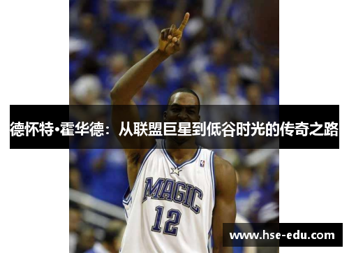 德怀特·霍华德:从联盟巨星到低谷时光的传奇之路 德怀特·霍华德:从联盟巨星到低谷时光的传奇之路