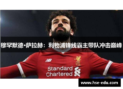 穆罕默德·萨拉赫:利物浦锋线霸主带队冲击巅峰 穆罕默德·萨拉赫:利物浦锋线霸主带队冲击巅峰