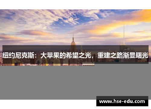纽约尼克斯:大苹果的希望之光,重建之路渐显曙光 纽约尼克斯:大苹果的希望之光,重建之路渐显曙光