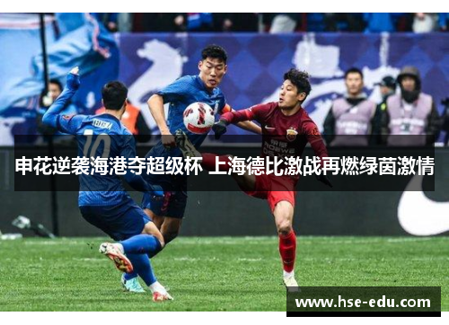 申花逆袭海港夺超级杯 上海德比激战再燃绿茵激情