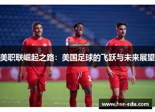 美职联崛起之路：美国足球的飞跃与未来展望