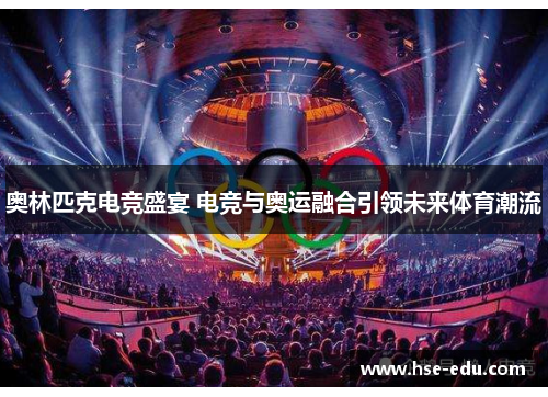 奥林匹克电竞盛宴 电竞与奥运融合引领未来体育潮流 奥林匹克电竞盛宴 电竞与奥运融合引领未来体育潮流