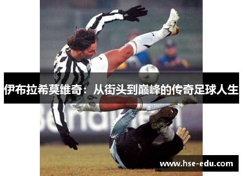 伊布拉希莫维奇：从街头到巅峰的传奇足球人生