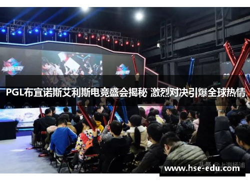 PGL布宜诺斯艾利斯电竞盛会揭秘 激烈对决引爆全球热情