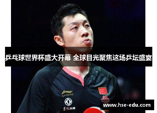 乒乓球世界杯盛大开幕 全球目光聚焦这场乒坛盛宴 乒乓球世界杯盛大开幕 全球目光聚焦这场乒坛盛宴