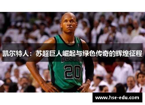 凯尔特人:苏超巨人崛起与绿色传奇的辉煌征程 凯尔特人:苏超巨人崛起与绿色传奇的辉煌征程