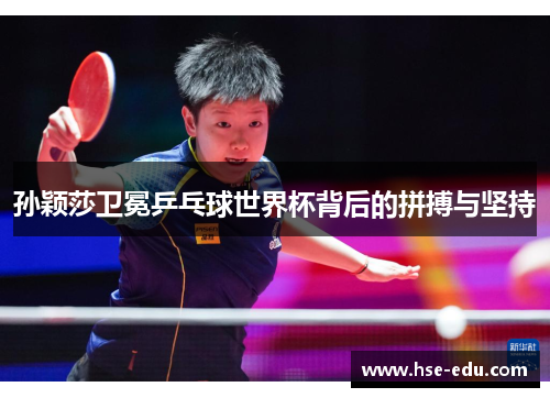 孙颖莎卫冕乒乓球世界杯背后的拼搏与坚持 孙颖莎卫冕乒乓球世界杯背后的拼搏与坚持
