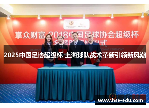 2025中国足协超级杯 上海球队战术革新引领新风潮 2025中国足协超级杯 上海球队战术革新引领新风潮