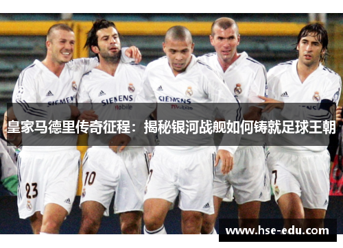 皇家马德里传奇征程:揭秘银河战舰如何铸就足球王朝 皇家马德里传奇征程:揭秘银河战舰如何铸就足球王朝