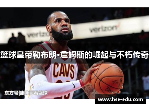 篮球皇帝勒布朗·詹姆斯的崛起与不朽传奇 篮球皇帝勒布朗·詹姆斯的崛起与不朽传奇