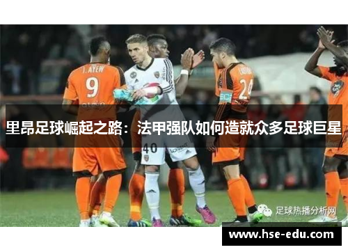 里昂足球崛起之路：法甲强队如何造就众多足球巨星