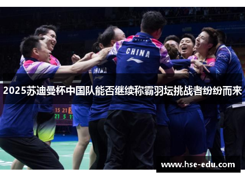 2025苏迪曼杯中国队能否继续称霸羽坛挑战者纷纷而来