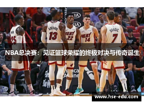NBA总决赛：见证篮球荣耀的终极对决与传奇诞生