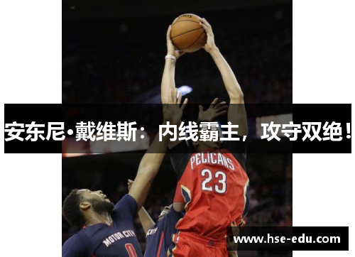 安东尼·戴维斯：内线霸主，攻守双绝！