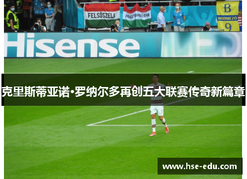 克里斯蒂亚诺·罗纳尔多再创五大联赛传奇新篇章