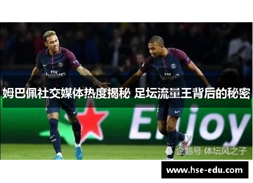 姆巴佩社交媒体热度揭秘 足坛流量王背后的秘密