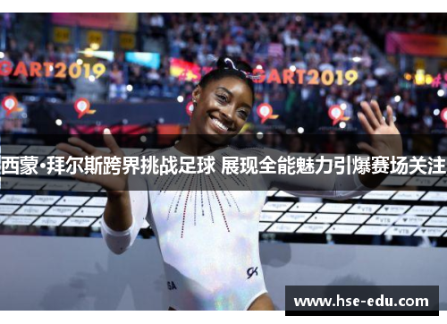 西蒙·拜尔斯跨界挑战足球 展现全能魅力引爆赛场关注 西蒙·拜尔斯跨界挑战足球 展现全能魅力引爆赛场关注
