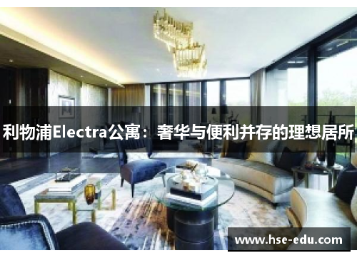 利物浦Electra公寓:奢华与便利并存的理想居所 利物浦Electra公寓:奢华与便利并存的理想居所