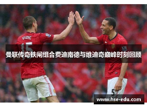 曼联传奇铁闸组合费迪南德与维迪奇巅峰时刻回顾