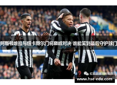 阿斯顿维拉与纽卡斯尔门将巅峰对决 谁能笑到最后守护球门 阿斯顿维拉与纽卡斯尔门将巅峰对决 谁能笑到最后守护球门