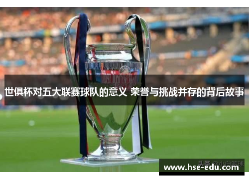 世俱杯对五大联赛球队的意义 荣誉与挑战并存的背后故事