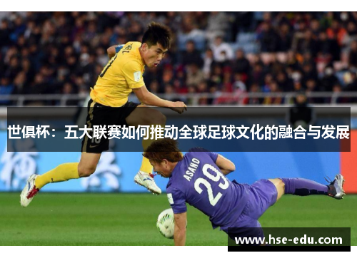 世俱杯：五大联赛如何推动全球足球文化的融合与发展