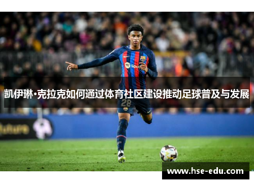 凯伊琳·克拉克如何通过体育社区建设推动足球普及与发展 凯伊琳·克拉克如何通过体育社区建设推动足球普及与发展