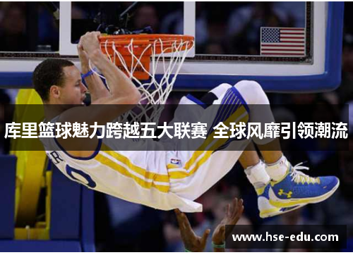 库里篮球魅力跨越五大联赛 全球风靡引领潮流