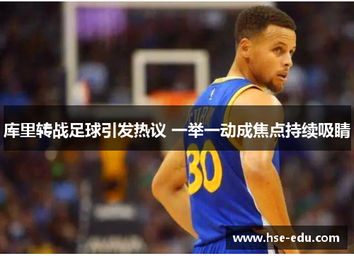 库里转战足球引发热议 一举一动成焦点持续吸睛 库里转战足球引发热议 一举一动成焦点持续吸睛